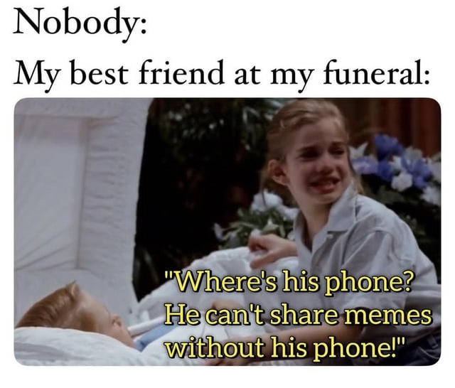 A meme titled 'Friendship goal' featuring two sections of text at the top: 'Nobody:' and 'My best friend at my funeral:'. Below is a screenshot of a live-action scene where a young girl is crying next to a person lying in a bed (presumably deceased). The girl's dialogue, overlaid in yellow text, reads: 'Where's his phone? He can't share memes without his phone!'. The meme humorously portrays modern friendship, emphasizing meme-sharing as a core part of the relationship even in a somber context.