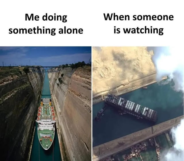 A two-panel comparison meme. The left panel features the text 'Me doing something alone' above an image of a large ship smoothly navigating a narrow, calm canal with clear blue skies and steep rocky walls. The right panel has the text 'When someone is watching' above an image of a large container ship (resembling the Ever Given) appearing stuck or crashed in a canal, surrounded by smoke and a chaotic scene, referencing the 2021 Suez Canal incident. The humor lies in the relatable contrast between competence and ease when alone versus clumsiness or failure when being observed.
