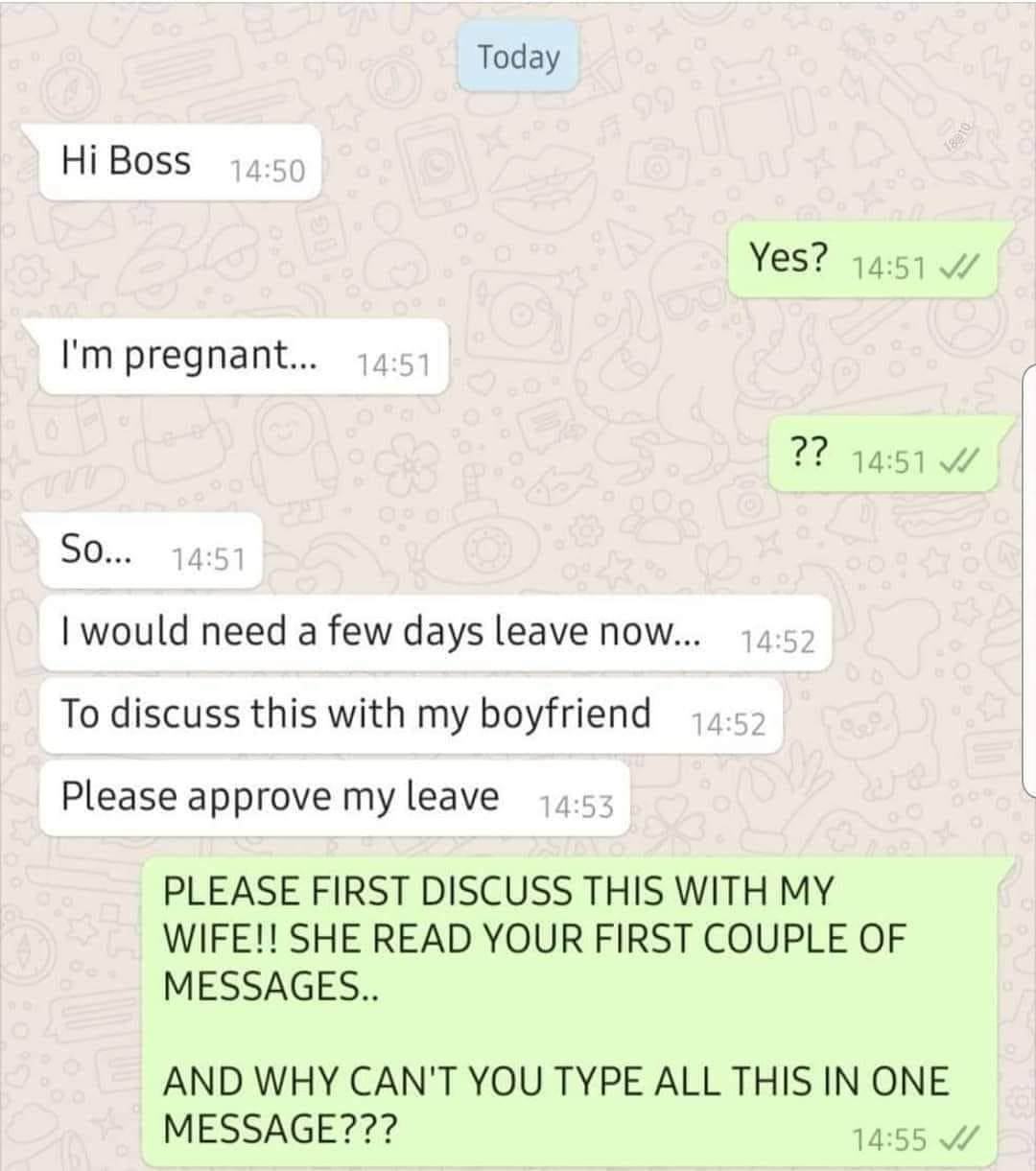 The image is a fake screenshot of a text message conversation between an employee and their boss, designed to be humorous. The background features faint, playful icons (e.g., cameras, flowers, penguins). The conversation starts with the employee greeting the boss ('Hi Boss') at 14:50. The boss responds 'Yes?' at 14:51, prompting the employee to reveal 'I'm pregnant...' (14:51), leading to the boss's confused '??' (14:51). The employee continues with 'So...' (14:51), then requests 'a few days leave now... To discuss this with my boyfriend' (14:52), and asks 'Please approve my leave' (14:53). The boss reacts angrily at 14:55: 'PLEASE FIRST DISCUSS THIS WITH MY WIFE!! SHE READ YOUR FIRST COUPLE OF MESSAGES.. AND WHY CAN'T YOU TYPE ALL THIS IN ONE MESSAGE???' The timestamps and colored bubbles (white for employee, green for boss) mimic a real chat interface, enhancing the comedic effect of the misunderstanding.