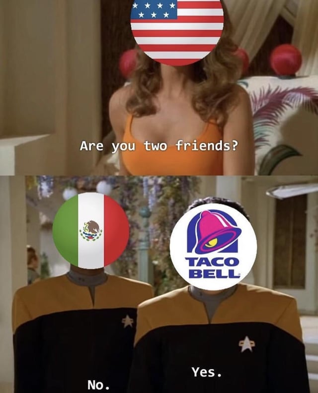 This is a 2-panel edited meme using a scene from the Star Trek franchise as its base template. The first panel features a character with the flag of the United States edited over their face, asking the question 'Are you two friends?'. The second panel shows two characters standing side-by-side: one has the national flag of Mexico covering their face and replies 'No.', while the other has the logo of the fast food chain Taco Bell covering their face and replies 'Yes.'. The core joke plays on the common public perception that Taco Bell, an American fast food brand selling Tex-Mex cuisine, is not representative of authentic Mexican food, leading Mexico to reject an association with the brand even as Taco Bell claims a connection to Mexican food culture.