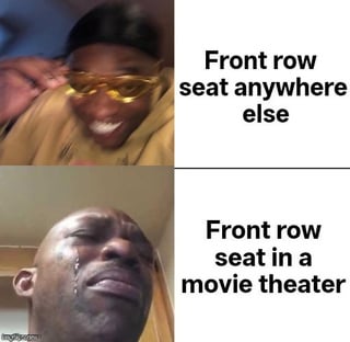 This is a two-panel comparative reaction meme. The top panel features a Black man wearing yellow tinted sunglasses grinning widely in amusement, paired with the text "Front row seat anywhere else". The bottom panel shows a bald Black man crying with a pained expression, paired with the text "Front row seat in a movie theater". The humorous joke points out the relatable contrast: front row seats are desirable for most events, but front row seats in movie theaters are deeply uncomfortable, as viewers have to strain their necks to watch the full screen for the duration of the film.