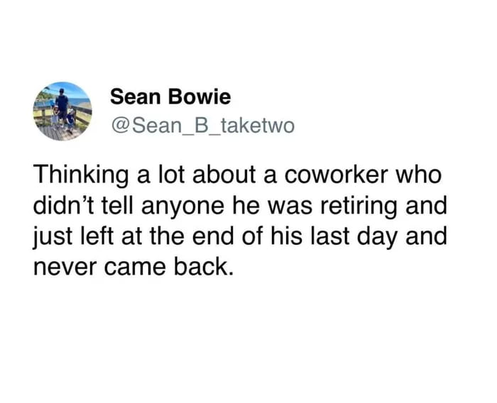 A screenshot of a Twitter/X post by user Sean Bowie (@Sean_B_taketwo) featuring the text: 'Thinking a lot about a coworker who didn’t tell anyone he was retiring and just left at the end of his last day and never came back.' The post is presented as a meme on 9Gag with the title 'The best way to leave,' emphasizing the humor and relatability of a quiet, unannounced workplace departure. The tweet includes a profile picture showing a person on a dock, likely with a child.