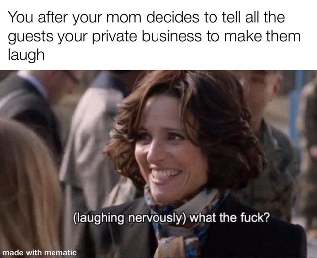 A meme featuring a screenshot of a woman with curly hair laughing nervously in a crowded social setting. The top text sets the scenario: 'You after your mom decides to tell all the guests your private business to make them laugh,' while the overlaid dialogue at the bottom reads: '(laughing nervously) what the fuck?' The background shows blurred people, suggesting a social gathering. The humor stems from the relatable awkwardness of having personal information shared publicly by a parent.