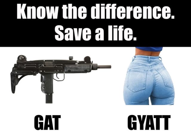 A meme with a top banner displaying the text 'Know the difference. Save a life.' Below the banner, two images are placed side by side: on the left, a black submachine gun labeled 'GAT'; on the right, a photograph of a person's lower back and buttocks in tight blue jeans labeled 'GYATT'. The meme humorously contrasts the similar-sounding slang terms 'GAT' (a colloquial term for a gun) and 'GYATT' (internet slang referring to an attractive buttocks or a reaction to something attractive).