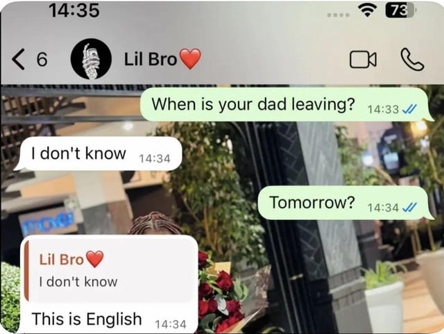 This image is a screenshot of a mobile instant messaging chat conversation between a user and their contact saved as 'Lil Bro ❤️'. The user first asks "When is your dad leaving?", to which Lil Bro replies "I don't know". The user follows up asking "Tomorrow?", and Lil Bro first repeats "I don't know" before adding the unexpected, absurd punchline response "This is English". The joke comes from the fact that the entire conversation is already conducted in English, making the final line a funny, nonsensical deflection to avoid answering the repeated question.