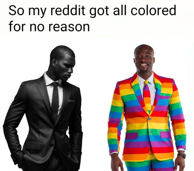 This meme uses a popular two-panel template featuring two Black men to joke about Reddit's automatic UI theme change. On the left, a man in a plain black suit stands with a serious, unimpressed expression, hand in pocket, looking down. On the right, another man in a bright, rainbow-striped suit smiles enthusiastically, facing forward. The top text reads: "So my reddit got all colored for no reason". The visual joke contrasts the user's initial underwhelmed reaction to the unexpected UI change with the vibrant, in-your-face appearance of Reddit's Pride Month (typically June) rainbow theme, which the platform enables automatically for users without explicit opt-in. It's a relatable take on social media platforms making unprompted aesthetic changes.