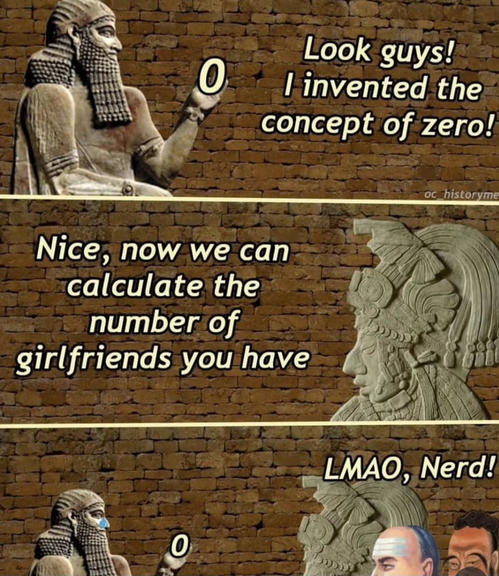 This is a three-panel comedic meme. The first panel shows an ancient Mesopotamian stone statue holding up the number 0, proudly announcing he invented the concept of zero. The second panel features an ancient Mesoamerican stone statue retorting that the invention now lets them calculate how many girlfriends the first inventor has. The third panel shows the first statue looking dejected, still holding up the 0, while popular internet reaction faces join the Mesoamerican statue in mocking him, yelling 'LMAO, Nerd!'. The joke uses historical fact about the invention of the number zero to deliver a relatable roast of single, academically inclined people, playing on the double meaning of zero as both a mathematical concept and the count of romantic partners the inventor has.