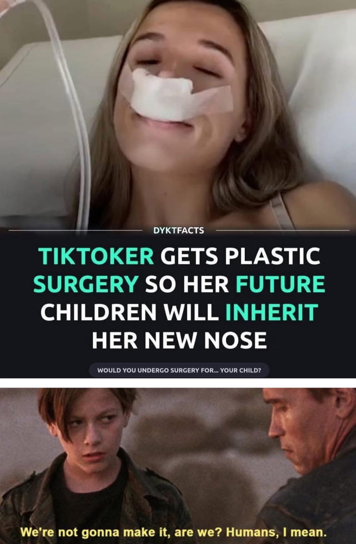 The image is a two-panel meme. The top panel shows a woman with a bandaged nose, presumably post-plastic surgery, with text overlay: 'TIKTOKER GETS PLASTIC SURGERY SO HER FUTURE CHILDREN WILL INHERIT HER NEW NOSE' and a subheading 'WOULD YOU UNDERGO SURGERY FOR... YOUR CHILD?' attributed to 'DYKTFA CTS'. The bottom panel is a screenshot from a post-apocalyptic movie, showing a child and an adult looking at each other, with the child saying, 'We're not gonna make it, are we? Humans, I mean.' The meme讽刺地 (satirically) contrasts the vanity of plastic surgery for genetic inheritance with existential despair about humanity's future.