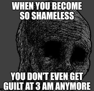 This is a single-panel black and white meme. The central visual is a dark, heavily textured skull/void-like figure with empty, solid black eye sockets, conveying an apathetic, unfeeling, nihilistic vibe. Bold uppercase white text is placed above and below the figure: the top text reads 'WHEN YOU BECOME SO SHAMELESS', and the bottom text reads 'YOU DON'T EVEN GET GUILT AT 3 AM ANYMORE'. The joke references the common relatable experience of feeling regret, guilt, or anxiety about past actions, uncompleted tasks, or poor decisions when lying awake at 3 AM, with the punchline being that once a person stops feeling shame entirely, this late-night guilt ceases to exist entirely.