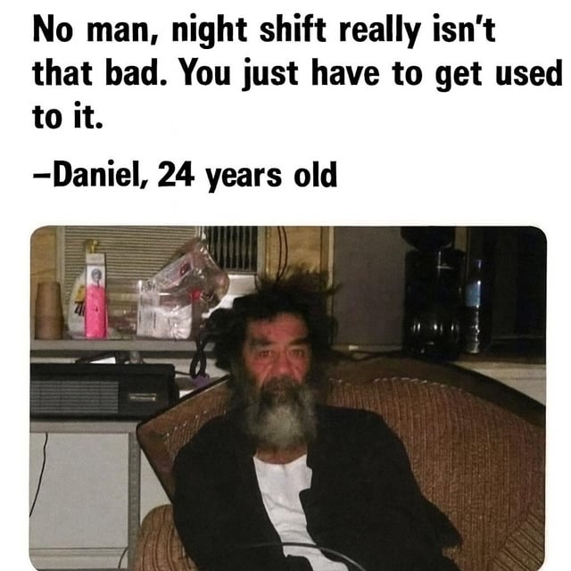 A meme consisting of a top text box with a quote attributed to 'Daniel, 24 years old' stating, 'No man, night shift really isn't that bad. You just have to get used to it.' Below the text is a photograph of an older man with messy gray hair, a full beard, and a visibly tired expression. He is seated in a cluttered room containing items like a coffee maker, plastic bags, a radio, and a pink object on a shelf. The humor stems from the stark contrast between the young age claimed (24 years old) and the man's worn, exhausted appearance, sarcastically implying the unspoken toll of long-term night shifts despite the dismissive quote.