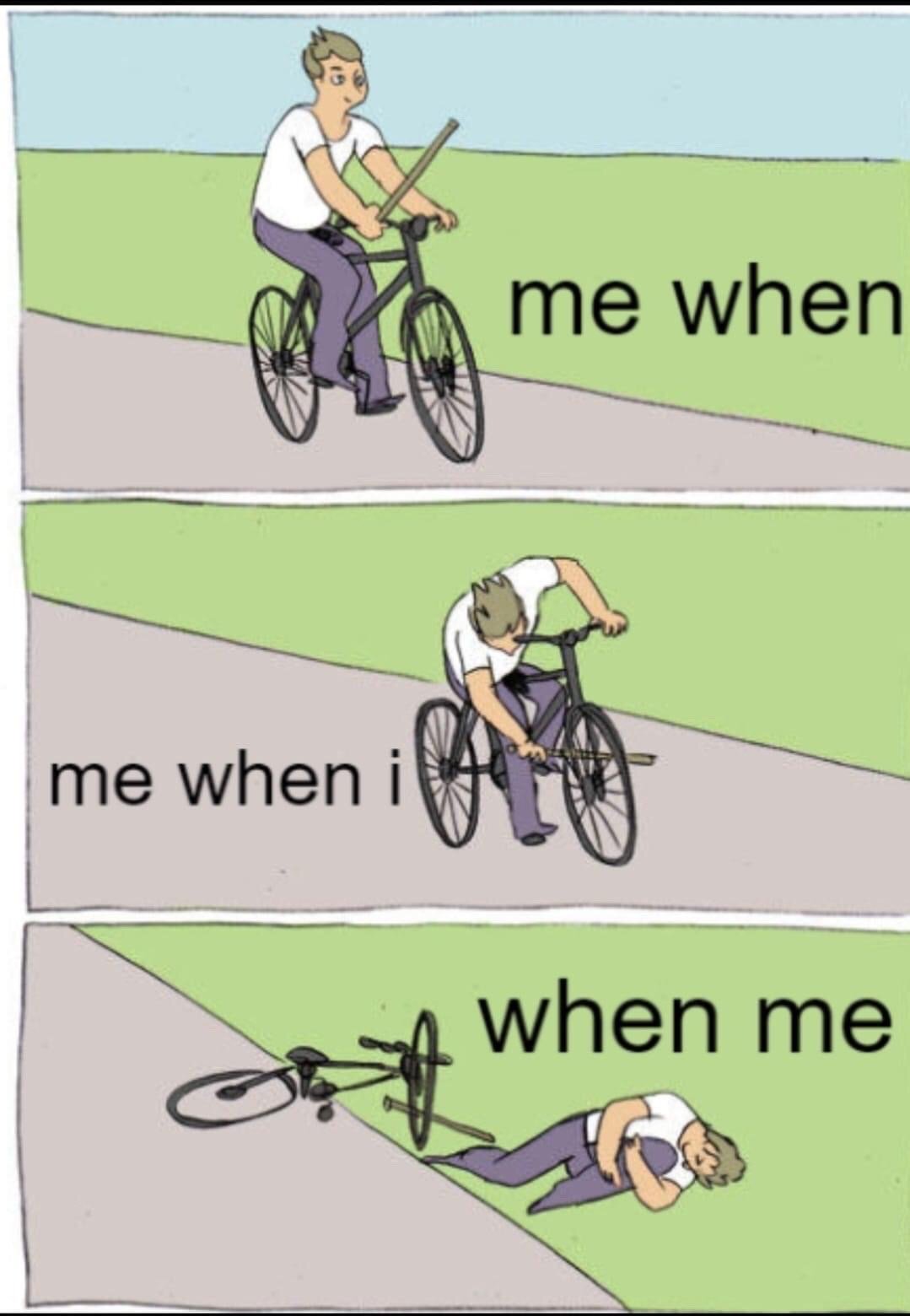 This is a 3-panel comic reaction meme. The first panel shows a man calmly riding a bicycle while holding a wooden stick, with text on the right reading 'me when'. The second panel shows the man intentionally sticking the stick into the front wheel of the moving bicycle he is riding, with text on the left reading 'me when i'. The third panel shows the man lying on the ground in pain next to his crashed, broken bicycle, with text on the right reading 'when me'. The meme humorously depicts the common experience of intentionally and illogically sabotaging one's own progress, comfort, or goals, with the progressively breaking text mirroring the lack of coherent reasoning behind self-sabotaging actions.