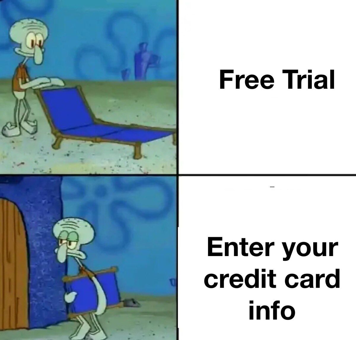 This is a 2-panel comparison meme using clips from the animated series SpongeBob SquarePants featuring the character Squidward Tentacles. The top left panel shows Squidward looking happy as he sets up a blue lounge chair, paired with the text 'Free Trial' on the right side of the panel. The bottom left panel shows Squidward looking annoyed and exhausted as he carries the same lounge chair back into his house, paired with the text 'Enter your credit card info' on the right. The joke humorously depicts the common experience of enjoying a pleasant, hassle-free free trial of a digital service, followed by the frustrating, unwanted requirement to enter credit card information to keep using the service after the trial expires.