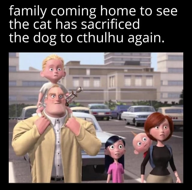 A meme featuring a screenshot from the animated film 'The Incredibles' showing the Parr family (Bob, Helen, Violet, Dash, and Jack-Jack) with wide-eyed, shocked expressions standing in a parking lot. Above the image is a humorous caption: 'family coming home to see the cat has sacrificed the dog to cthulhu again.' The family's exaggerated shocked demeanor contrasts comically with the absurd scenario described, creating a chaotic and funny tone.