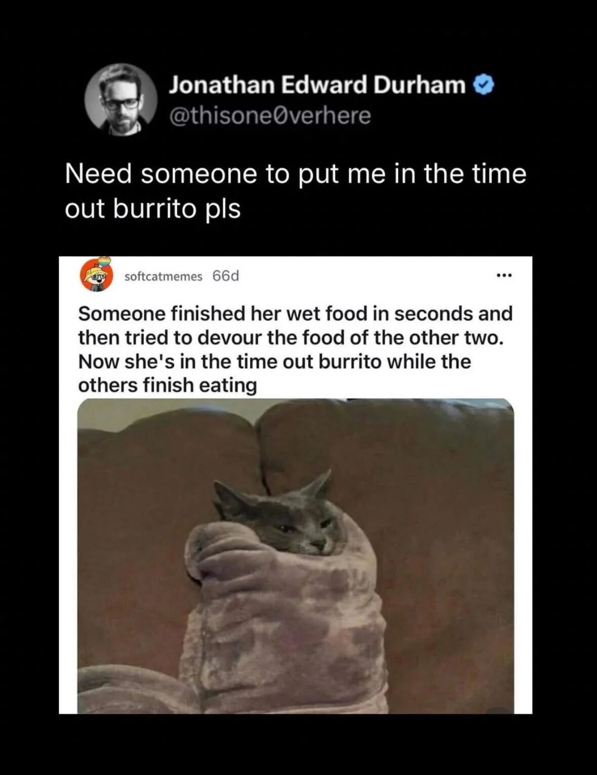 A screenshot combining two Twitter/X posts. The top post is from Jonathan Edward Durham (@thisone0verhere) requesting, 'Need someone to put me in the time out burrito pls'. Below is a post from @softcatmemes featuring a photo of a cat wrapped in a purple blanket resembling a burrito, with the caption: 'Someone finished her wet food in seconds and then tried to devour the food of the other two. Now she's in the time out burrito while the others finish eating'. The cat sits on a brown couch, looking calm but slightly guilty as it's humorously disciplined in 'burrito time out'.