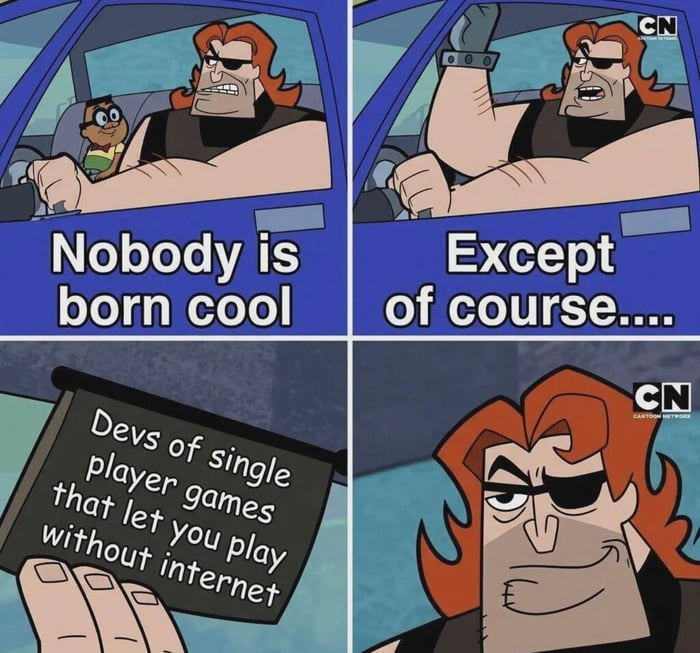This is a 4-panel meme using the popular 'Nobody is born cool' cartoon template. The first panel shows large muscular character Jorgen Von Strangle driving a car with a child passenger, with text reading 'Nobody is born cool'. The second panel shows Jorgen raising his hand, with accompanying text 'Except of course....'. The third panel shows Jorgen holding up a black sign that reads 'Devs of single player games that let you play without internet'. The fourth panel shows Jorgen with a smug, approving smirk. The meme praises developers of offline-enabled single-player video games as exceptionally cool, speaking to the frustration many gamers feel with unnecessary always-online requirements for single-player titles.
