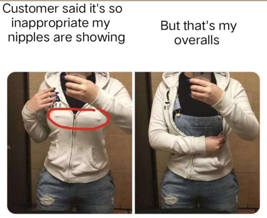 This is a two-panel humorous meme. The left panel is captioned 'Customer said it's so inappropriate my nipples are showing', with a red circle highlighting two raised bumps on the chest area of a woman wearing a zipped light gray hoodie, which appear to be exposed nipples visible through the hoodie fabric. The right panel is captioned 'But that's my overalls', where the same woman pulls open her hoodie to reveal that the bumps are actually the metal buckles of light blue denim overalls she is wearing underneath. The woman takes a mirror selfie in both panels, with her face obscured by the phone she holds.