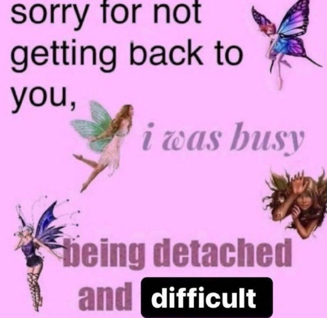 This meme features a soft pastel pink background decorated with four different illustrated fairies of varying designs scattered across the canvas. The text is arranged in sequence: bold black sans-serif text at the top left reads 'sorry for not getting back to you,' followed by faded light purple text that says 'i was busy being detached and'. The final word 'difficult' is displayed in white text on a solid black rounded rectangular box at the bottom. The joke is a sarcastic, unapologetic explanation for ignoring messages, where the speaker admits they intentionally failed to reply because they were emotionally withdrawn and unapproachable, pairing the cutesy whimsical fairycore aesthetic with blunt, relatable humor about social avoidance.