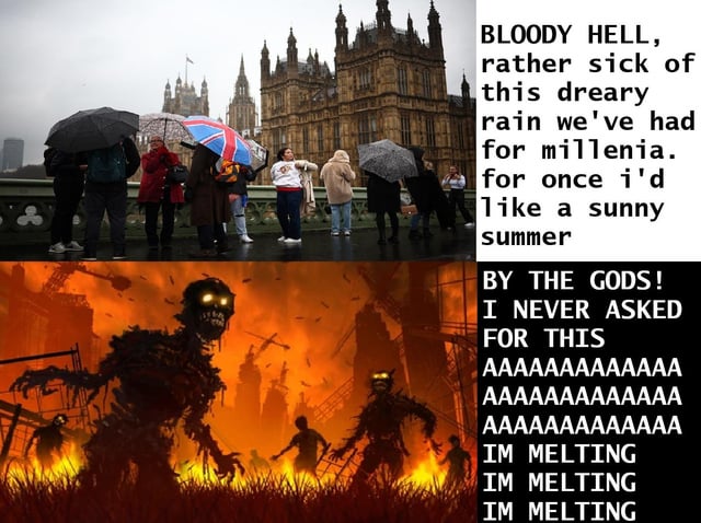 This is a two-panel reaction meme joking about uncharacteristic record high summer temperatures in European countries that typically have cool, rainy climates. The top panel shows a photo of people holding umbrellas on a bridge in London, with the Palace of Westminster visible in the background during heavy, overcast rain. The adjacent text is a stereotypical British complaint about being sick of millennia of dreary rain, expressing a wish for a sunny summer. The bottom panel depicts a hellish, burning apocalyptic landscape full of charred, screaming undead monsters. The adjacent text shows the same speaker panicking about the extreme heat that followed, screaming that they never asked for this condition and repeatedly saying they are melting. The core joke compares the unexpected, uncomfortably high temperatures in Europe to the typical hot climate of Texas, mocking how Europeans are unused to and unprepared for extreme heat after frequently complaining about cold, rainy weather.