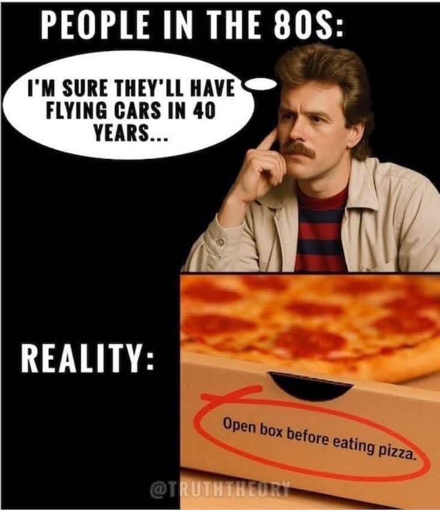 This is a two-panel comparison meme that jokes about the gap between 1980s expectations of the future and modern reality. The top panel is labeled 'PEOPLE IN THE 80S:' and features a photo of a stereotypical 1980s man with a mustache, looking thoughtful with his hand to his face, with a thought bubble that reads 'I'M SURE THEY'LL HAVE FLYING CARS IN 40 YEARS...'. The bottom panel is labeled 'REALITY:' and shows a pizza box with a blatantly obvious, unnecessary common-sense warning circled in red, which says 'Open box before eating pizza.' The joke highlights that instead of the advanced, futuristic technology people in the 80s predicted we would have by the 2020s, modern life is full of patronizingly simple safety warnings for basic tasks, playing on the disappointment of unmet future expectations.