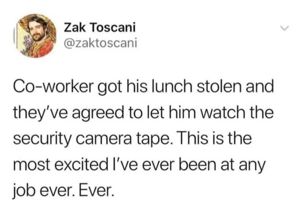 This image is a screenshot of a public post from the X (formerly Twitter) platform. It shows the profile of user Zak Toscani (@zaktoscani) alongside his post text which recounts a petty workplace event: his coworker had their lunch stolen in the office, and administration agreed to let the wronged coworker view security camera footage to identify the thief. The poster states that this scenario is the most excited he has ever been at any job he has held. The humor comes from the relatable experience of finding small, petty office drama far more engaging than regular work tasks, especially around the common pain point of shared fridge food theft.