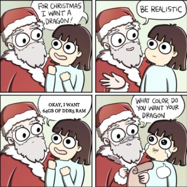 A 4-panel comic meme titled 'All I want for Christmas…' depicting a humorous exchange between a girl and Santa Claus. In the first panel, the girl excitedly exclaims, 'FOR CHRISTMAS I WANT A DRAGON!' while Santa listens. The second panel shows Santa responding, 'BE REALISTIC' with a dismissive hand gesture. The third panel has the girl adjusting her wish: 'OKAY, I WANT 64GB OF DDR5 RAM,' appearing determined. The fourth panel subverts expectations as Santa, holding a scroll, asks, 'WHAT COLOR DO YOU WANT YOUR DRAGON,' implying he chooses to grant the unrealistic dragon wish over the tech request. The comic uses playful dialogue and expressive character reactions to create a funny, relatable scenario about Christmas wishes.