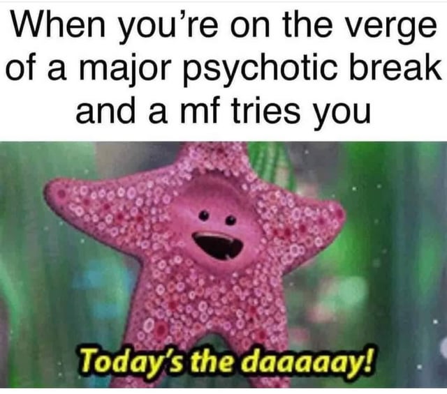 A meme featuring a top text overlay reading 'When you're on the verge of a major psychotic break and a mf tries you' paired with an image of a cheerful pink starfish. The starfish, set against a green underwater background, has a wide, toothless smile and is shown with the overlaid text 'Today's the daaaaaay!' in yellow. The humor stems from the stark contrast between the dark, frustrated sentiment of the top text and the starfish's excessively upbeat, childlike enthusiasm, creating a sarcastic reaction to feeling provoked.