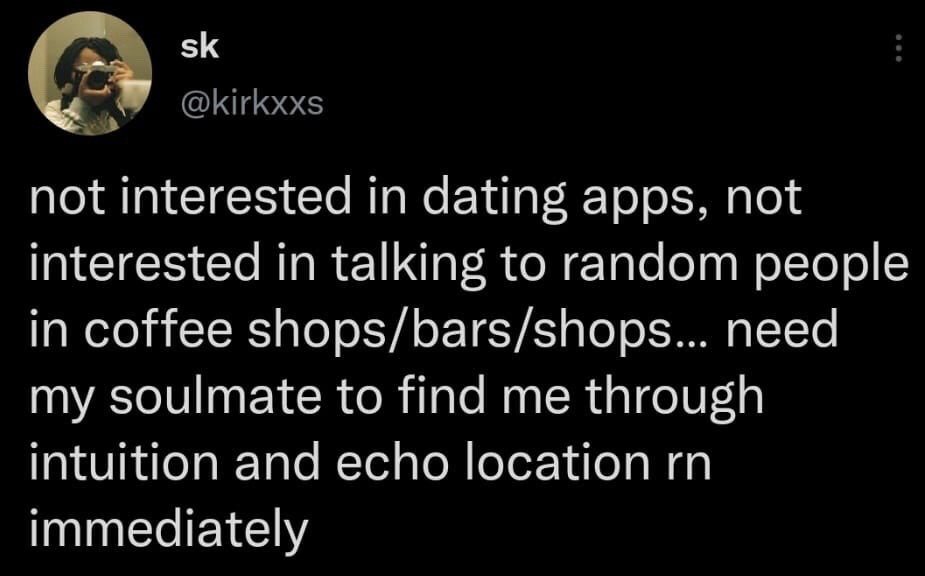 This image is a screenshot of a public X (Twitter) post. The post text comically expresses frustration with common modern dating methods: the poster states they have no interest in using dating apps, or starting conversations with strangers in public locations like coffee shops, bars, or retail stores. As an absurd alternative, they demand that their ideal soulmate immediately locate them using only intuition and echo location, a humorous exaggeration of the desire to meet a perfect partner without expending effort on conventional dating.