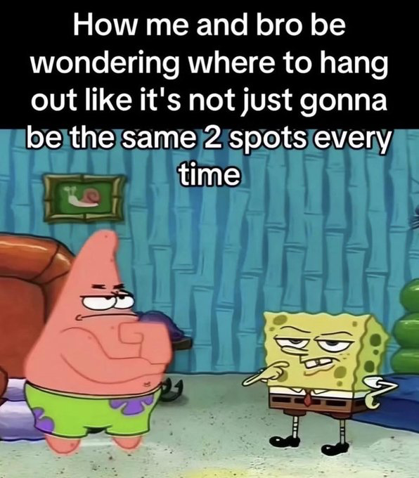 This meme uses a screenshot of the animated characters Patrick Star and SpongeBob SquarePants from the SpongeBob SquarePants series. Both characters have unimpressed, skeptical expressions: Patrick stands with his hands clasped in front of his chest, while SpongeBob points at Patrick with one hand and rests the other on his hip. White text overlaid at the top of the image reads "How me and bro be wondering where to hang out like it's not just gonna be the same 2 spots every time". The joke pokes fun at the predictable, repetitive nature of hangouts with close friends, where people go through the motions of choosing a new activity or location even though they always end up visiting the same small set of familiar spots.