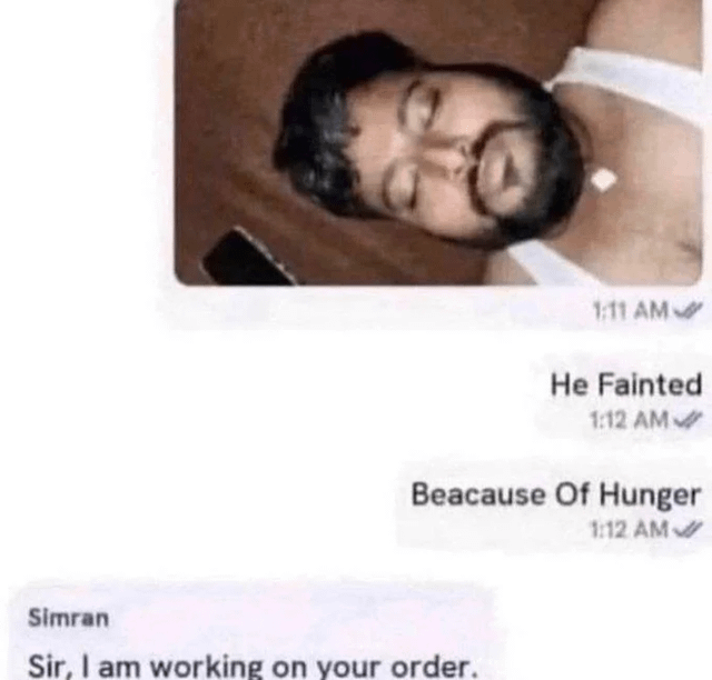 The meme is a chat screenshot featuring an embedded photo of a man lying down with eyes closed, appearing unconscious. Below the photo, timestamps show a 1:11 AM message from 'Simran': 'Sir, I am working on your order.' This is followed by two 1:12 AM messages: 'He Fainted' and 'Because Of Hunger' (with a typo 'Beacause'). The humor arises from the irony of the customer fainting from hunger while waiting for their order, exaggerating the scenario of hunger striking quickly after the order update.
