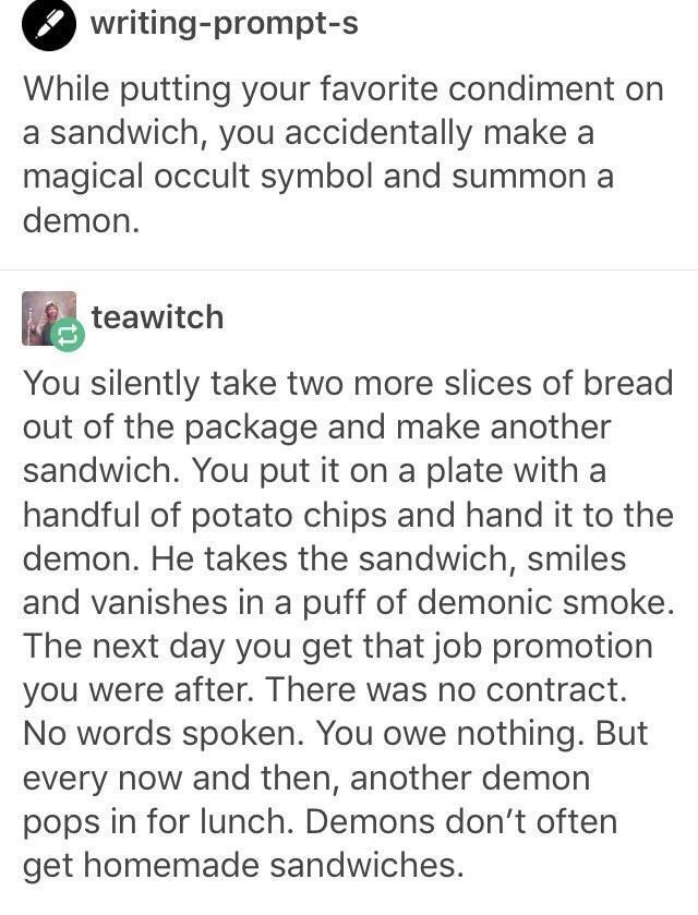 This is a text screenshot of a viral wholesome Tumblr writing prompt thread, reposted on X.com. The original prompt sets up a scenario: when adding condiment to your sandwich, you accidentally draw an occult symbol that summons a demon. A user replies with a warm, subversive story that turns the common evil-demon-soul-contract trope on its head: the human simply makes the demon a full second sandwich with chips, and politely offers it to the summoned creature. The demon accepts, leaves, and the human gets their desired job promotion the next day, with no contract, no soul taken, and no debt. After that, demons occasionally pop in to visit for homemade lunch, as they rarely get home-cooked food.