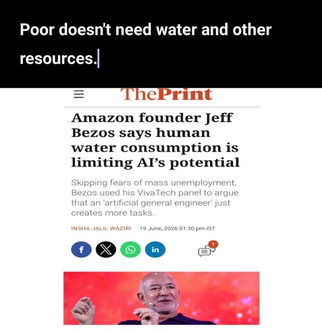 This is a satirical edited meme of a news article screenshot. The bottom section is a legitimate ThePrint news piece headlined 'Amazon founder Jeff Bezos says human water consumption is limiting AI's potential', referencing Bezos' comments at a VivaTech conference panel. The meme adds a sarcastic text overlay at the top reading 'Poor doesn't need water and other resources.', which critiques Bezos for appearing to prioritize AI development over access to basic life resources for marginalized low-income groups, implying he would prioritize reallocating water to AI projects instead of supporting people in need.