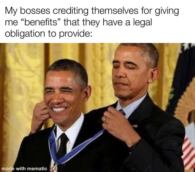 A meme consisting of a top text overlay and an image. The top text reads: 'My bosses crediting themselves for giving me "benefits" that they have a legal obligation to provide:'. Below the text is an image featuring two instances of Barack Obama: one smiling Obama in the foreground receiving a blue ribbon medal, and another serious Obama in the background pinning the medal on him. The humor stems from the sarcastic comparison of employers patting themselves on the back for fulfilling legal obligations (e.g., mandatory benefits) to a formal medal ceremony, highlighting the absurdity of taking credit for necessary actions.