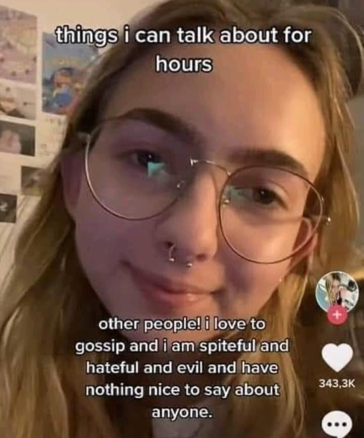 This is a close-up screenshot of a selfie video featuring a young blonde woman wearing thin round-framed glasses and a septum piercing, with a soft playful smirk on her face looking directly at the camera. Overlaid text at the top reads "things i can talk about for hours", and text at the bottom continues with "other people! i love to gossip and i am spiteful and hateful and evil and have nothing nice nothing nice to say about anyone." TikTok UI elements are visible on the right side of the frame, including a like button showing 343.3K likes, a profile icon, and a comment button. The meme uses over-exaggerated blunt humor to joke about the relatable experience of enjoying petty gossip about other people, leaning into unapologetic pettiness for comedic effect.