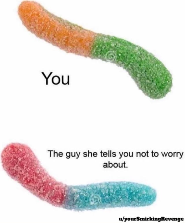 This is a suggestive meme that uses two connected two-toned sour gummy worm candies to play on the popular 'the guy she tells you not to worry about' internet meme trope. The top gummy is labeled 'You' and has a shorter total length, while the bottom gummy labeled 'The guy she tells you not to worry about' is noticeably longer. The meme uses the length difference of the candy worms as a visual double entendre, implying the other man has a larger penis than you, making a crude joke about romantic relationship insecurity.