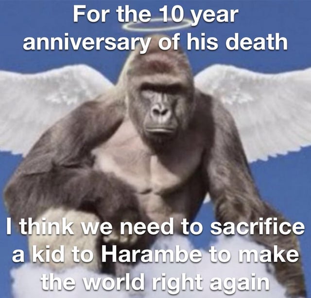 An image of Harambe, the deceased gorilla, edited to have large white angel wings and a halo, set against a solid blue background. The top text reads 'For the 10 year anniversary of his death' and the bottom text states 'I think we need to sacrifice a kid to Harambe to make the world right again.' The meme humorously references the 10-year anniversary of Harambe's death, using sarcasm and absurdity by suggesting a 'sacrifice' as a joke, playing on the enduring internet meme culture surrounding Harambe.