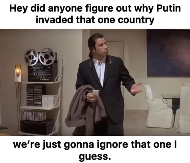 A meme featuring a screenshot from a movie/TV show with a man in a suit displaying a skeptical expression. The top text reads 'Hey did anyone figure out why Putin invaded that one country' and the bottom text reads 'we're just gonna ignore that one I guess.' The meme appears to comment on the perceived lack of attention to or discussion about Putin's invasion of a country.
