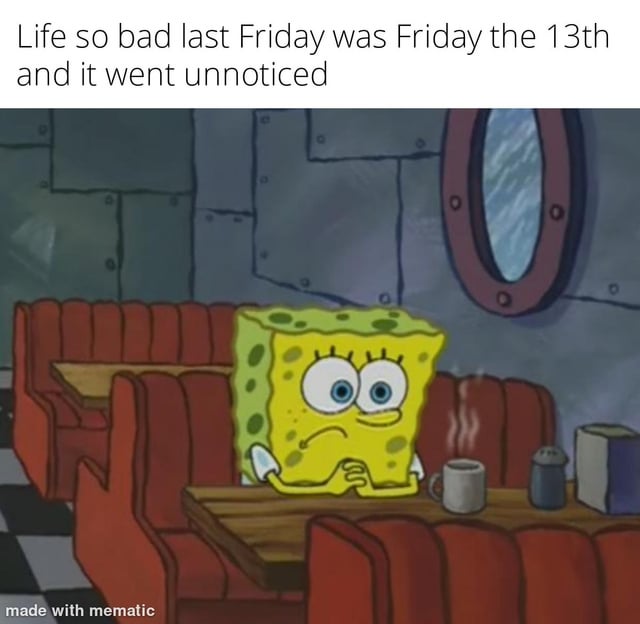 This meme uses a screenshot of SpongeBob SquarePants from the animated TV series *SpongeBob SquarePants*. In the image, SpongeBob sits alone in a dim diner booth, looking sad and dejected with his chin resting on his hand. The primary text overlay reads: "Life so bad last Friday was Friday the 13th and it went unnoticed". This is a relatable joke about enduring ongoing, severe hardship—so much so that even the culturally recognized "unlucky" Friday the 13th passed without the person noticing, as their daily life is already more difficult than the supposed bad luck day. The meme uses SpongeBob's downcast expression to amplify the feeling of weariness and despair from constant struggles.