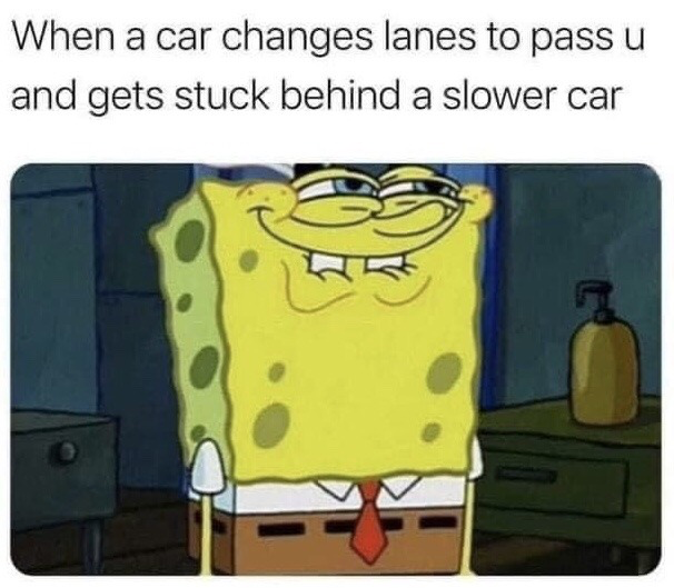 This is a single-panel reaction meme. At the top, text describes a common relatable driving scenario: a car changes lanes to pass you, only to end up stuck behind an even slower vehicle. Below the text is a screenshot of the animated character SpongeBob SquarePants making an extremely smug, gloating, self-satisfied smirk, representing the petty, amused satisfaction one feels watching an overly aggressive driver get their comeuppance rather than successfully getting ahead in traffic.