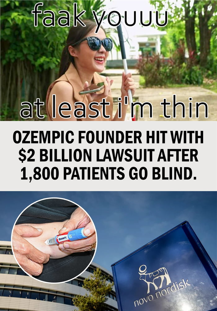 A collage meme with three distinct sections. Top section: A smiling woman outdoors, holding a phone and a walking stick, with overlaid text 'faak youuu at least i'm thin'. Middle section: Bold headline text stating 'OZEMPIC FOUNDER HIT WITH $2 BILLION LAWSUIT AFTER 1,800 PATIENTS GO BLIND.' Bottom section: Two images—left: hands administering an Ozempic injection; right: the Novo Nordisk company sign. The meme uses irony to critique individuals prioritizing weight loss (via Ozempic) over severe side effects (blindness) referenced in the lawsuit.