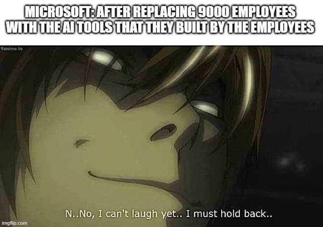 A meme featuring an anime character (likely Light Yagami from 'Death Note') with a strained, forced smile. The top text reads 'MICROSOFT: AFTER REPLACING 9000 EMPLOYEES WITH THE AI TOOLS THAT THEY BUILT BY THE EMPLOYEES', and the bottom text is the character's dialogue: 'N..No, I can't laugh yet.. I must hold back..'. The character's expression of suppressed amusement讽刺地 (sarcastically) highlights the irony of a company using employee-developed AI to replace those employees.