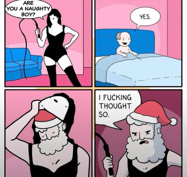 A four-panel comic with a holiday twist. Panel 1: A woman in black lingerie and thigh-high boots holds a whip, asking "ARE YOU A NAUGHTY BOY?" against a pink background with a blue couch. Panel 2: A baby in a blue bed cheerfully responds "YES." Panel 3: The woman removes a mask, revealing Santa Claus with a white beard and red hat. Panel 4: Santa, now holding the whip, angrily exclaims "I FUCKING THOUGHT SO." The humor stems from the unexpected twist of Santa disguising himself to check if the baby is naughty, subverting expectations with crude language.