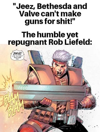 This meme delivers humorous, ironic commentary by contrasting common fan criticism of video game developers Bethesda and Valve for their gun designs, against the famously over-the-top, mechanically absurd weapon art of comic book artist Rob Liefeld. The top text reads: "Jeez, Bethesda and Valve can't make guns for shit!" followed by "The humble yet repugnant Rob Liefeld:" above a comic panel of Cable, a Marvel X-Men character, drawn by Liefeld. The character holds an enormous, impractical rifle, with sound effect text "BLAM BLAM" and a speech bubble saying "DON'T MOVE!". The joke hinges on the irony that while gamers critique realistic game gun flaws, Liefeld's designs are far more exaggerated and unrealistic, highlighting a perceived double standard in criticism.