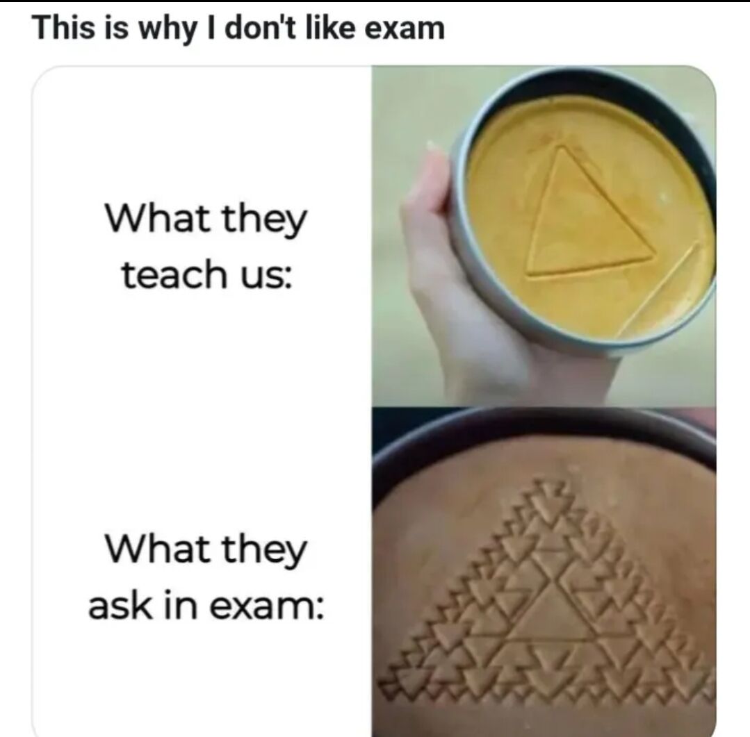 A two-panel comparison meme expressing frustration with exams. The top of the image features the title 'This is why I don't like exam'. The upper section has the text 'What they teach us:' on the left, paired with an image of a hand holding a round container with a simple, single triangle shape pressed into a yellow substance (likely representing simple, straightforward teaching). The lower section has the text 'What they ask in exam:' on the left, paired with an image of a hand holding a round container with an intricate, multi-patterned geometric design pressed into a brown substance (likely representing overly complex exam questions). The humor stems from the exaggerated contrast between simple instruction and complicated assessment.