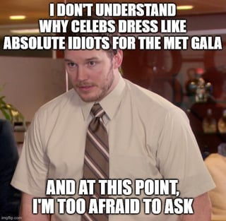 This is a reaction image macro meme using a screenshot of actor Chris Pratt playing the character Andy Dwyer from the sitcom *Parks and Recreation*, who has a confused, bewildered expression. Overlaid top text reads 'I DON'T UNDERSTAND WHY CELEBS DRESS LIKE ABSOLUTE IDIOTS FOR THE MET GALA', and bottom text reads 'AND AT THIS POINT, I'M TOO AFRAID TO ASK'. The joke expresses the relatable common confusion among casual observers about the intentionally avant-garde, often outlandish outfits that celebrities wear to the annual Met Gala fashion event, with the poster admitting they feel too uninformed to ask for context about the dress code.