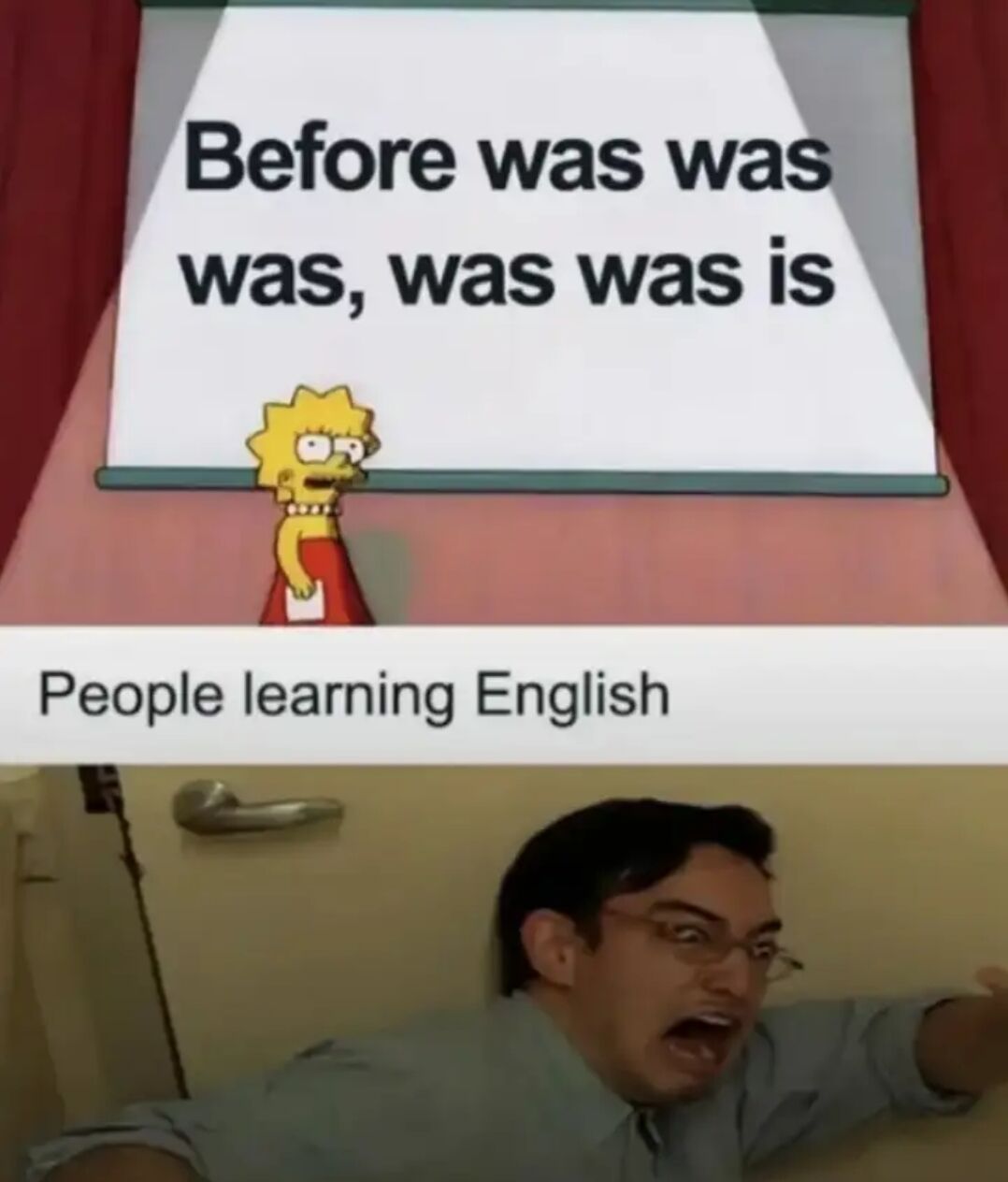 This is a two-panel meme joking about the extreme confusion English grammar causes for new language learners. The top panel features Lisa Simpson from *The Simpsons* standing below a projection screen displaying the grammatically-valid but very confusing sentence: "Before was was was, was was is". Below this, a text label reads "People learning English", and the bottom panel shows a real man with glasses screaming in panic and confusion while leaning against a wall. The joke works because the sentence is actually logically and grammatically correct (it discusses the history of the word 'was' itself: before the word "was" was known as "was", it was previously "is"), but to new English learners the repeated use of the same word looks like complete nonsense, perfectly capturing the frustration of learning confusing English rules.