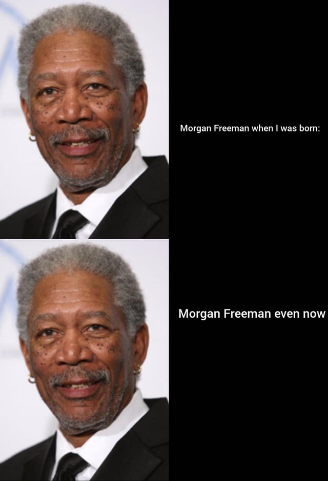 This is a two-panel comparison meme. Both panels use the exact same headshot of actor Morgan Freeman dressed in a formal black suit, white dress shirt, and black tie, smiling gently at the camera. The text next to the top panel reads "Morgan Freeman when I was born:", while the text next to the bottom identical panel reads "Morgan Freeman even now". The joke leans into the widely shared internet observation that Morgan Freeman has appeared to have the same aged appearance for multiple decades, giving the impression he does not visibly age as time passes.