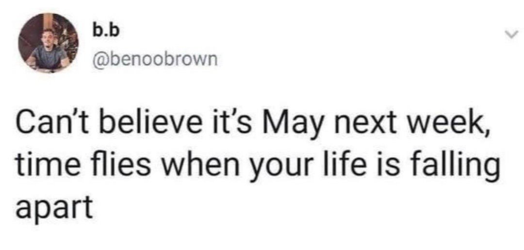 This is a screenshot of a public X (formerly Twitter) post from user @benoobrown, with display name b.b. The post text reads "Can't believe it's May next week, time flies when your life is falling apart", which is a humorous, relatable twist on the common positive idiom "time flies when you're having fun". It replaces the upbeat context of the original phrase with the widely relatable experience of time passing quickly even when a person is dealing with stress, unmet goals, or personal hardship, as people often lose track of time while coping with difficulty. A small circular profile photo of the poster is visible at the top left of the screenshot.