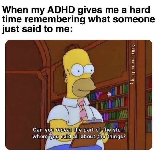 This meme humorously depicts the common experience of people with ADHD struggling to retain information they just heard. The top text sets up the scenario: 'When my ADHD gives me a hard time remembering what someone just said to me:'. Below this is a still of Homer Simpson from The Simpsons, standing in a library holding a clipboard, looking blank and confused. The subtitle on the still has Homer asking, 'Can you repeat the part of the stuff where you said all about the things?', which is a very vague, unfocused request that perfectly illustrates having no recollection of what was just said, making the content highly relatable for neurodivergent audiences.