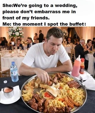 This relatable meme centers on prioritizing food over social expectations at a wedding. The top text presents a conversation: a partner tells the person not to embarrass them in front of friends at an upcoming wedding. The bottom half of the meme shows a real man at a formal wedding reception, leaning intently over an oversized platter filled with a variety of buffet foods (including fries, fried chicken, sausages, and other dishes), completely focused on the food and ignoring the earlier request. The humor stems from the universal, relatable experience of choosing delicious food over social niceties, with the man's intense, focused expression and the massive portion of food amplifying the joke.