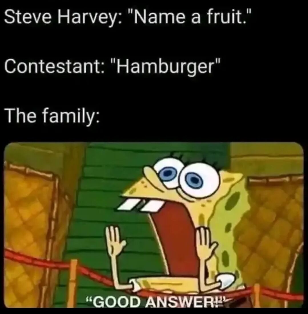This meme references a classic joke about the game show Family Feud hosted by Steve Harvey. The top text sets up a scenario: Steve Harvey asks a contestant to name a fruit, and the contestant gives the obviously incorrect, absurd answer "Hamburger", which is not a fruit at all. The reaction of the contestant's family is represented by a popular screenshot of Spongebob Squarepants screaming wildly with his hands raised, captioned "GOOD ANSWER!!", for sarcastic comedic effect, pretending the extremely wrong answer is good.